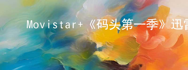 ﻿曹明瑞发布﻿Movistar+《码头第一季》迅雷下载/在线观看/百度云-都市/情感-美剧天堂
